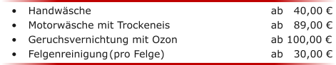 �	Handw�sche							ab   40,00 � �	Motorw�sche mit Trockeneis				ab   89,00 � �	Geruchsvernichtung mit Ozon				ab 100,00 � �	Felgenreinigung	(pro Felge) 				ab   30,00 �